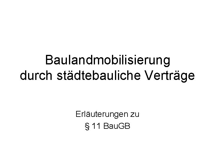 Baulandmobilisierung durch städtebauliche Verträge Erläuterungen zu § 11 Bau. GB 