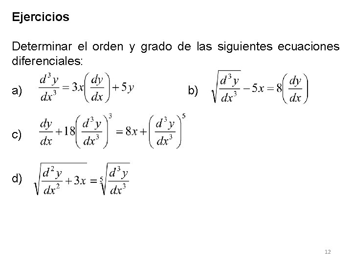 Ejercicios Determinar el orden y grado de las siguientes ecuaciones diferenciales: a) b) c) Ejercicios Determinar el orden y grado de las siguientes ecuaciones diferenciales: a) b) c)