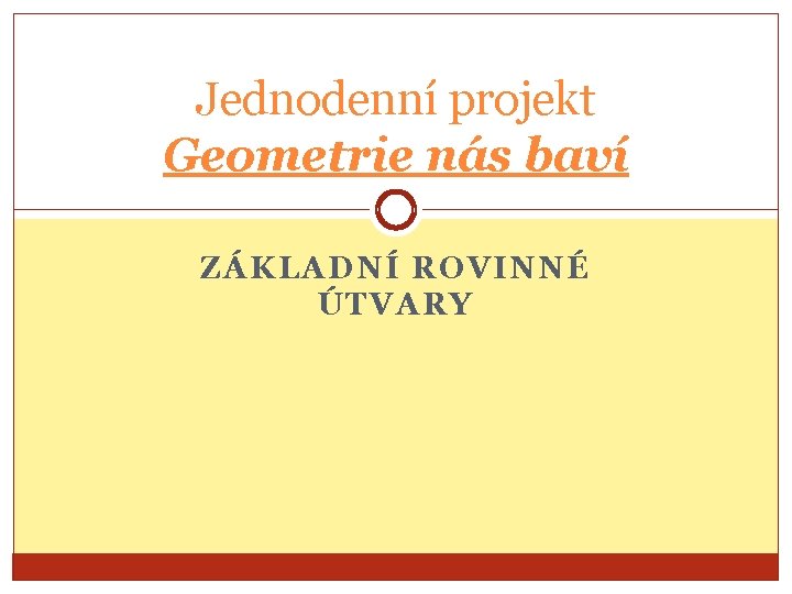 Jednodenní projekt Geometrie nás baví ZÁKLADNÍ ROVINNÉ ÚTVARY 