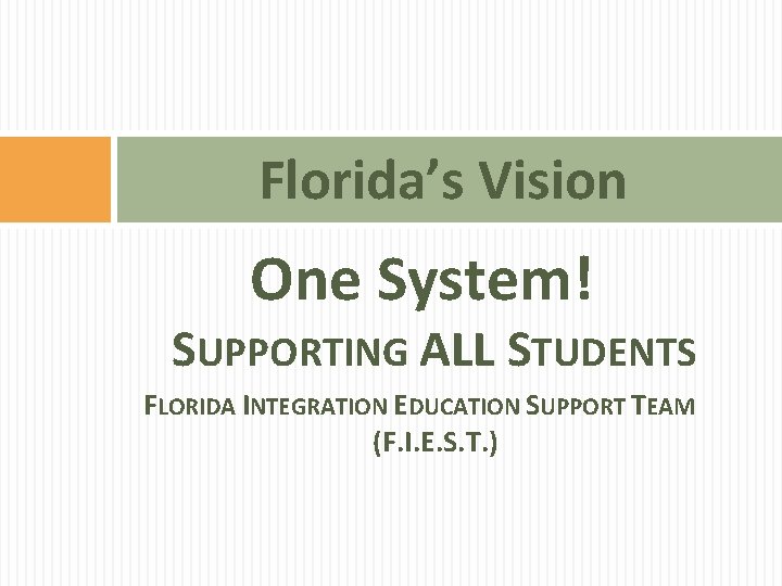 Florida’s Vision One System! SUPPORTING ALL STUDENTS FLORIDA INTEGRATION EDUCATION SUPPORT TEAM (F. I. Florida’s Vision One System! SUPPORTING ALL STUDENTS FLORIDA INTEGRATION EDUCATION SUPPORT TEAM (F. I.