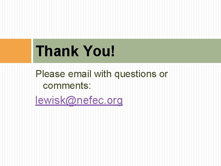 Thank You! Please email with questions or comments: lewisk@nefec. org Thank You! Please email with questions or comments: lewisk@nefec. org