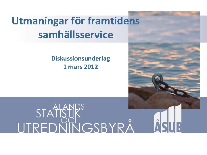 Utmaningar för framtidens samhällsservice Diskussionsunderlag 1 mars 2012 