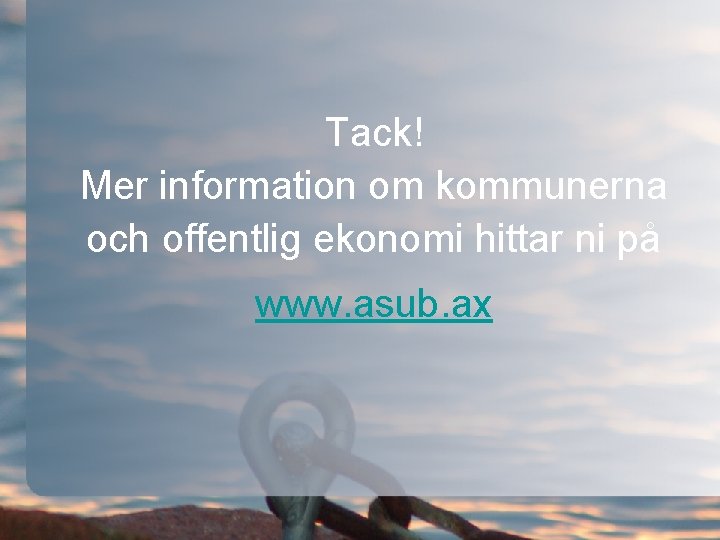 Tack! Mer information om kommunerna och offentlig ekonomi hittar ni på www. asub. ax