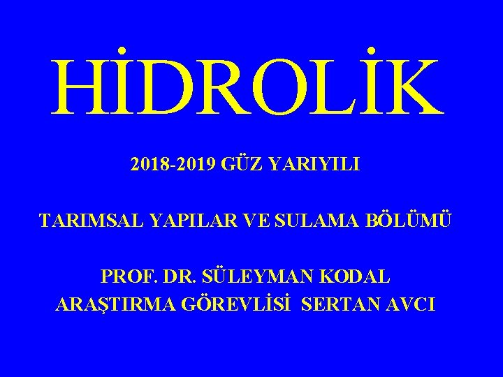 HİDROLİK 2018 -2019 GÜZ YARIYILI TARIMSAL YAPILAR VE SULAMA BÖLÜMÜ PROF. DR. SÜLEYMAN KODAL