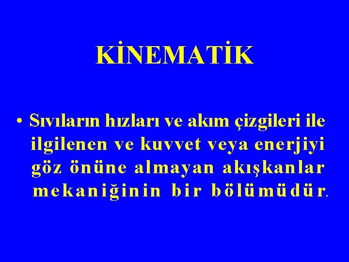 KİNEMATİK • Sıvıların hızları ve akım çizgileri ile ilgilenen ve kuvvet veya enerjiyi göz