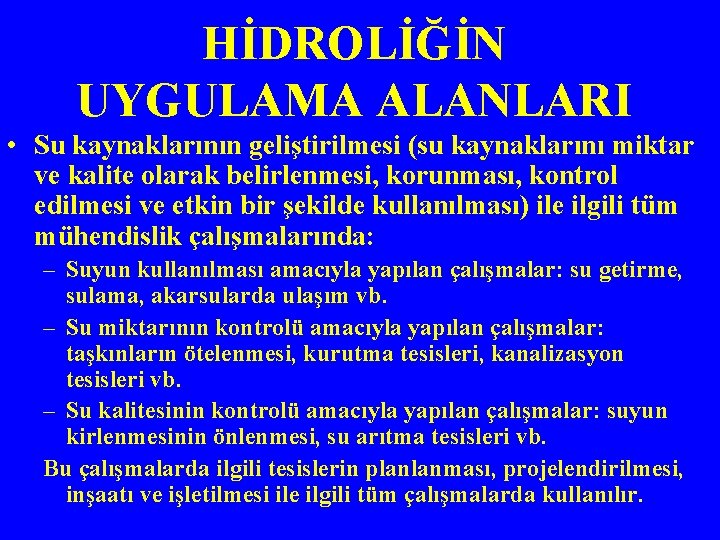 HİDROLİĞİN UYGULAMA ALANLARI • Su kaynaklarının geliştirilmesi (su kaynaklarını miktar ve kalite olarak belirlenmesi,