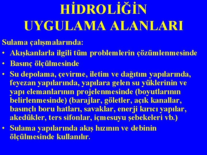 HİDROLİĞİN UYGULAMA ALANLARI Sulama çalışmalarında: • Akışkanlarla ilgili tüm problemlerin çözümlenmesinde • Basınç ölçülmesinde