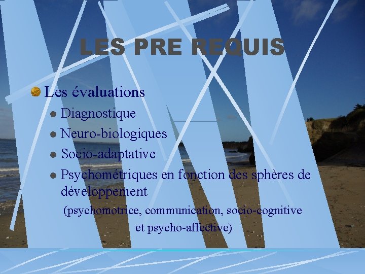 LES PRE REQUIS Les évaluations Diagnostique l Neuro-biologiques l Socio-adaptative l Psychométriques en fonction