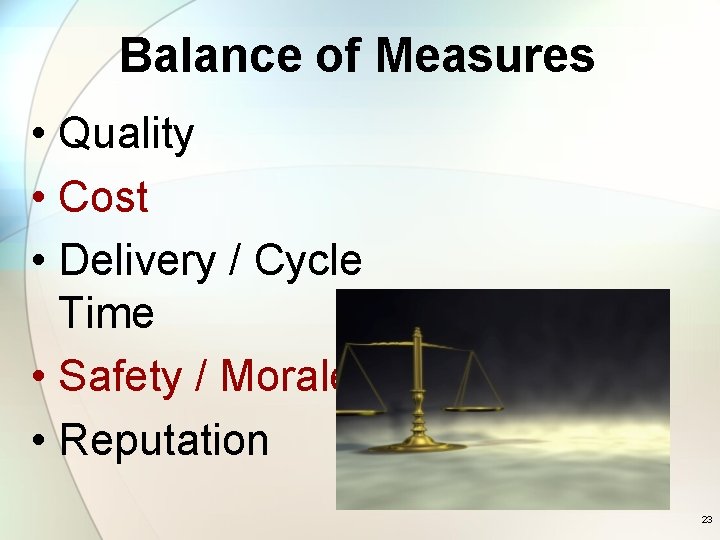 Balance of Measures • Quality • Cost • Delivery / Cycle Time • Safety