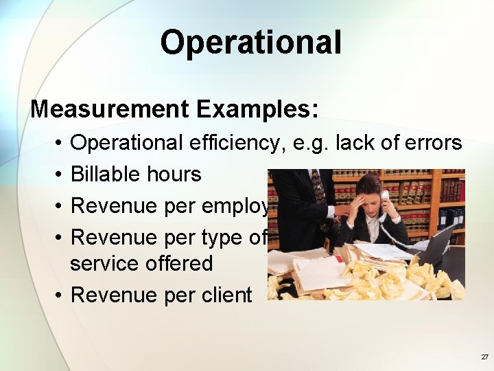Operational Measurement Examples: • • Operational efficiency, e. g. lack of errors Billable hours