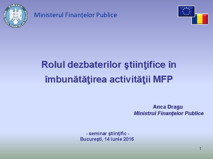 Ministerul Finanțelor Publice Rolul dezbaterilor ştiinţifice în îmbunătăţirea activităţii MFP Anca Dragu Ministrul Finanţelor