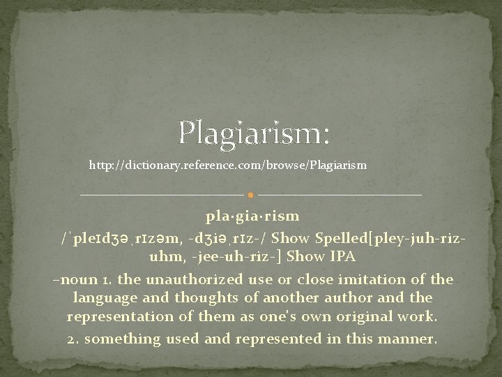 Plagiarism: http: //dictionary. reference. com/browse/Plagiarism pla·gia·rism    /ˈpleɪdʒəˌrɪzəm, -dʒiəˌrɪz-/ Show Spelled[pley-juh-rizuhm, -jee-uh-riz-] Show IPA