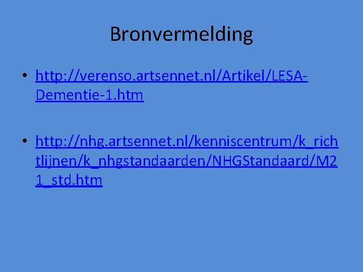 Bronvermelding • http: //verenso. artsennet. nl/Artikel/LESADementie-1. htm • http: //nhg. artsennet. nl/kenniscentrum/k_rich tlijnen/k_nhgstandaarden/NHGStandaard/M 2 Bronvermelding • http: //verenso. artsennet. nl/Artikel/LESADementie-1. htm • http: //nhg. artsennet. nl/kenniscentrum/k_rich tlijnen/k_nhgstandaarden/NHGStandaard/M 2