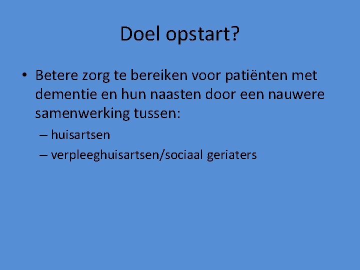 Doel opstart? • Betere zorg te bereiken voor patiënten met dementie en hun naasten