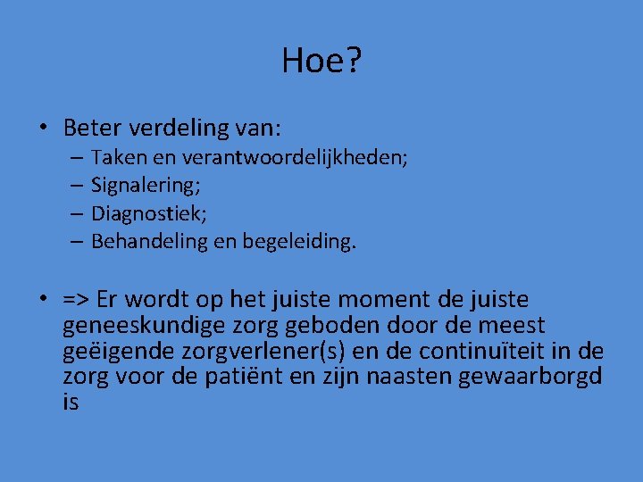 Hoe? • Beter verdeling van: – Taken en verantwoordelijkheden; – Signalering; – Diagnostiek; –