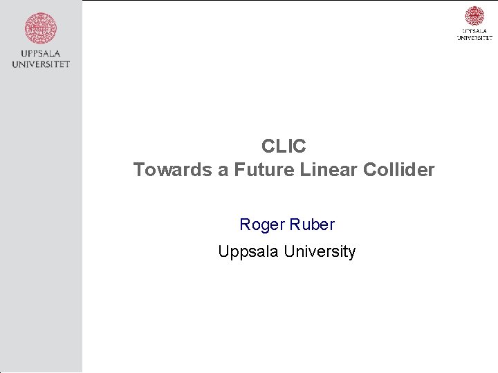 CLIC Towards a Future Linear Collider Roger Ruber Uppsala University 