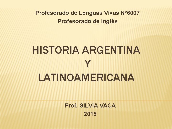 Profesorado de Lenguas Vivas N° 6007 Profesorado de Inglés HISTORIA ARGENTINA Y LATINOAMERICANA Prof.