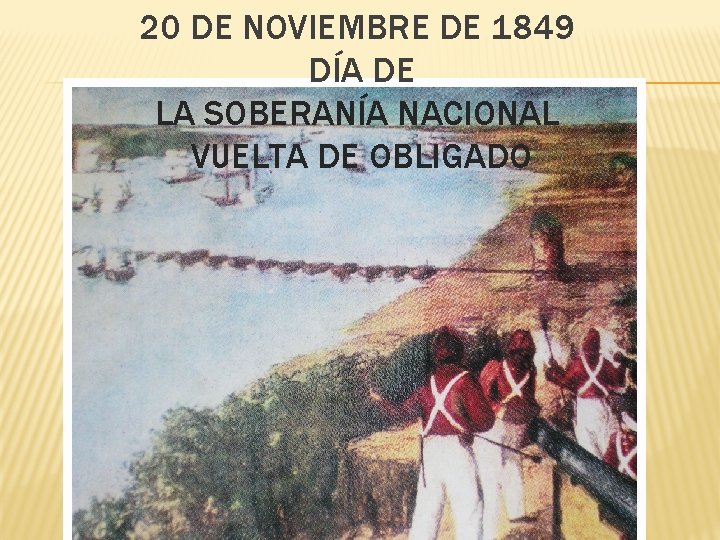 20 DE NOVIEMBRE DE 1849 DÍA DE LA SOBERANÍA NACIONAL VUELTA DE OBLIGADO 