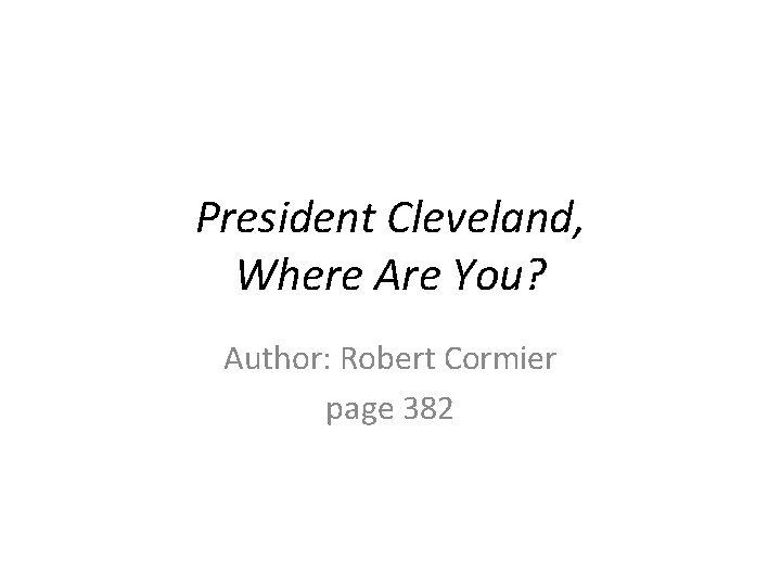 President Cleveland, Where Are You? Author: Robert Cormier page 382 