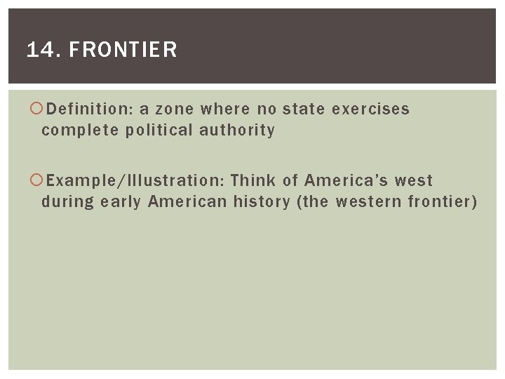 14. FRONTIER Definition: a zone where no state exercises complete political authority Example/Illustration: Think