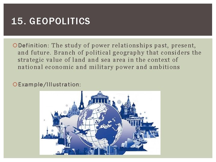 15. GEOPOLITICS Definition: The study of power relationships past, present, and future. Branch of