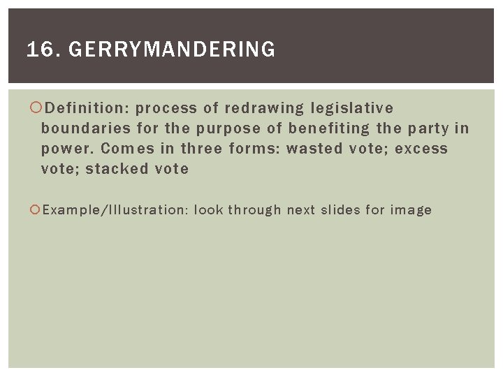 16. GERRYMANDERING Definition: process of redrawing legislative boundaries for the purpose of benefiting the