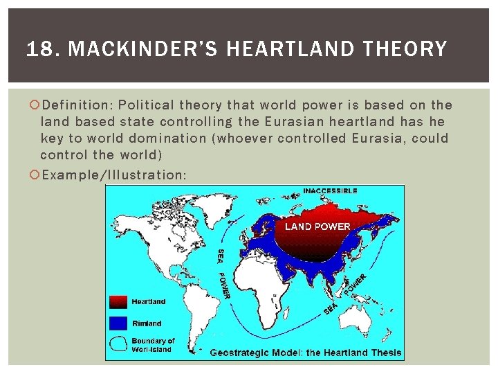 18. MACKINDER’S HEARTLAND THEORY Definition: Political theory that world power is based on the