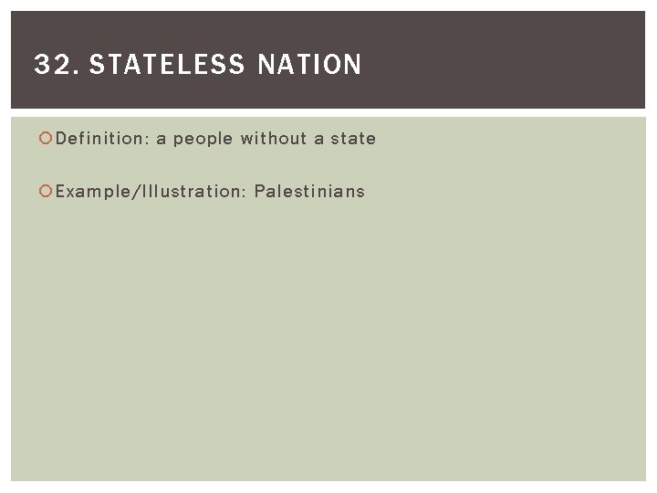 32. STATELESS NATION Definition: a people without a state Example/Illustration: Palestinians 