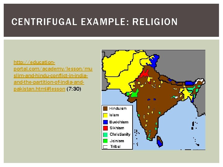 CENTRIFUGAL EXAMPLE: RELIGION http: //educationportal. com/academy/lesson/mu slim-and-hindu-conflict-in-indiaand-the-partition-of-india-andpakistan. html#lesson (7: 30) 