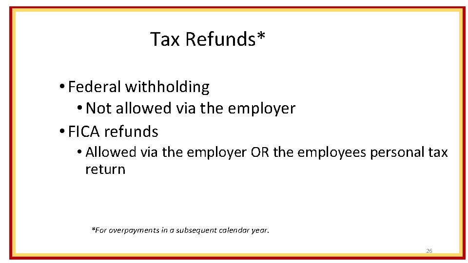 Tax Refunds* • Federal withholding • Not allowed via the employer • FICA refunds