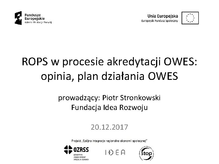 ROPS w procesie akredytacji OWES: opinia, plan działania OWES prowadzący: Piotr Stronkowski Fundacja Idea