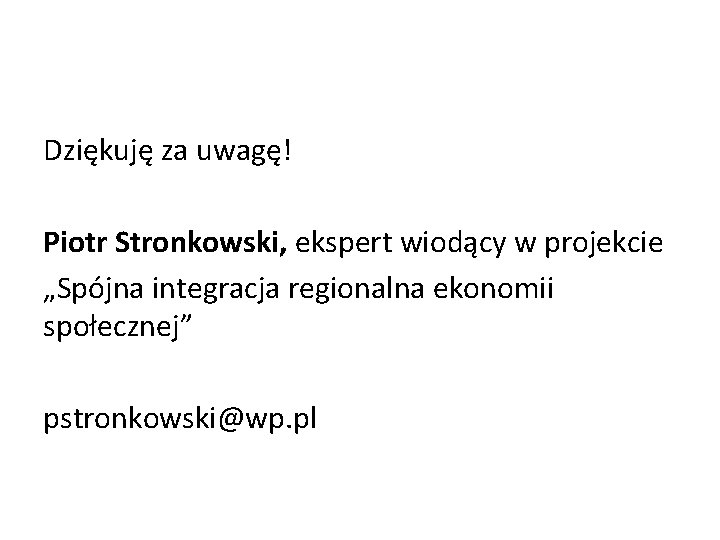 Dziękuję za uwagę! Piotr Stronkowski, ekspert wiodący w projekcie „Spójna integracja regionalna ekonomii społecznej”