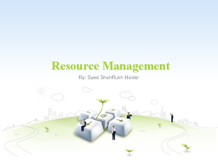 Resource Management By: Syed Shah. Rukh Haider 