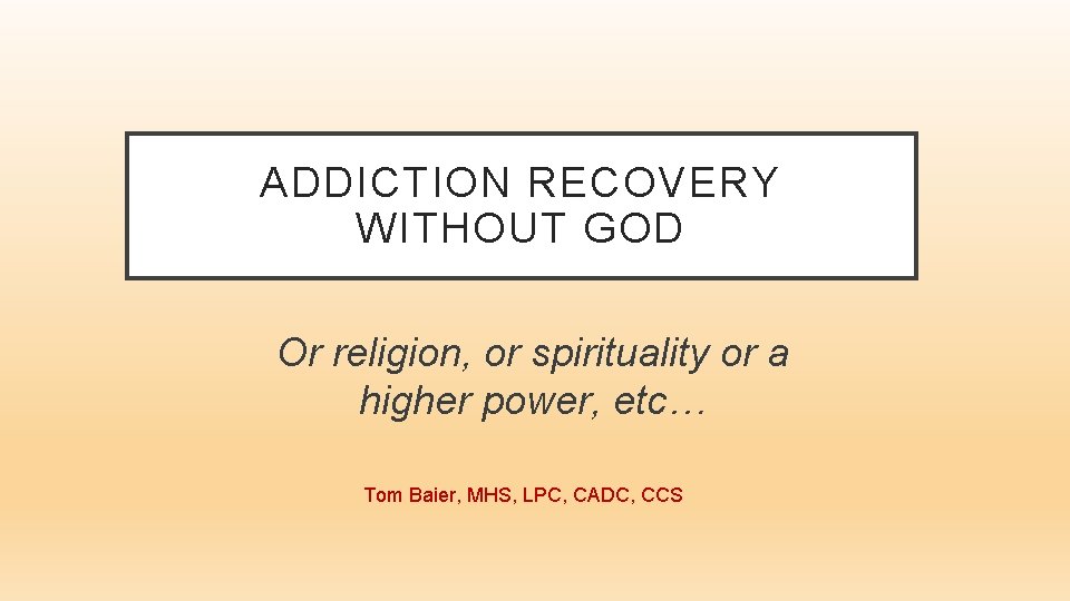 ADDICTION RECOVERY WITHOUT GOD Or religion, or spirituality or a higher power, etc… Tom