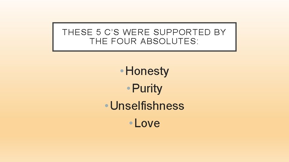 THESE 5 C’S WERE SUPPORTED BY THE FOUR ABSOLUTES: • Honesty • Purity •