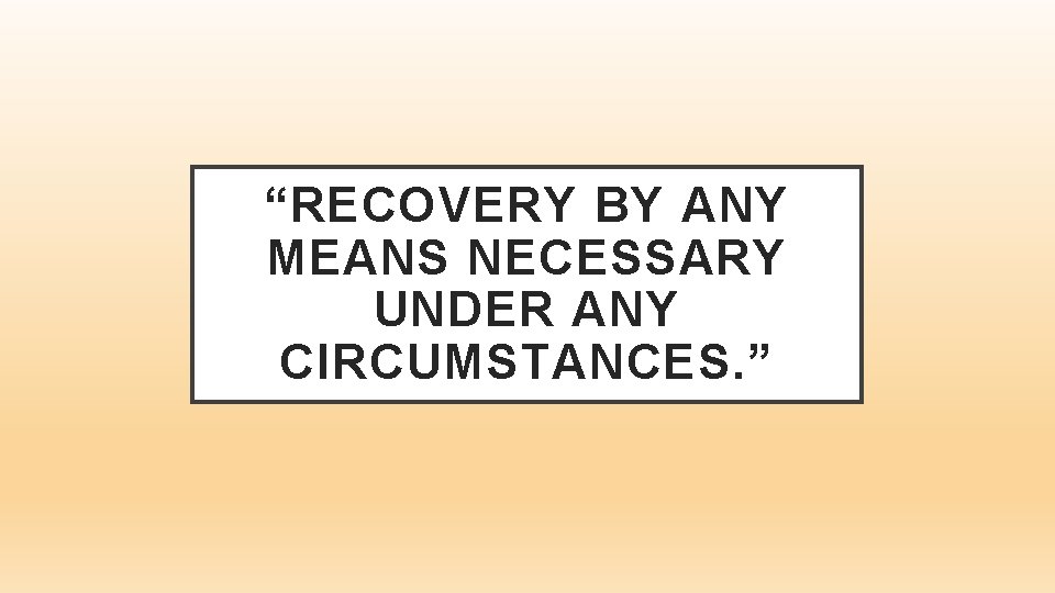 “RECOVERY BY ANY MEANS NECESSARY UNDER ANY CIRCUMSTANCES. ” 