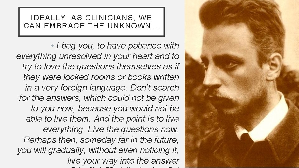 IDEALLY, AS CLINICIANS, WE CAN EMBRACE THE UNKNOWN… • I beg you, to have