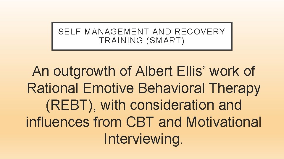 SELF MANAGEMENT AND RECOVERY TRAINING (SMART) An outgrowth of Albert Ellis’ work of Rational