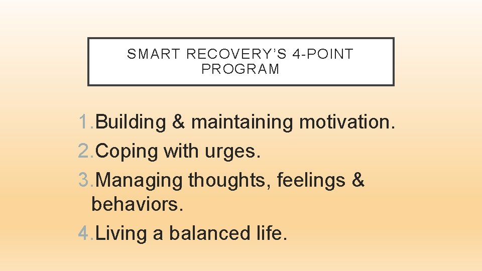 SMART RECOVERY’S 4 -POINT PROGRAM 1. Building & maintaining motivation. 2. Coping with urges.