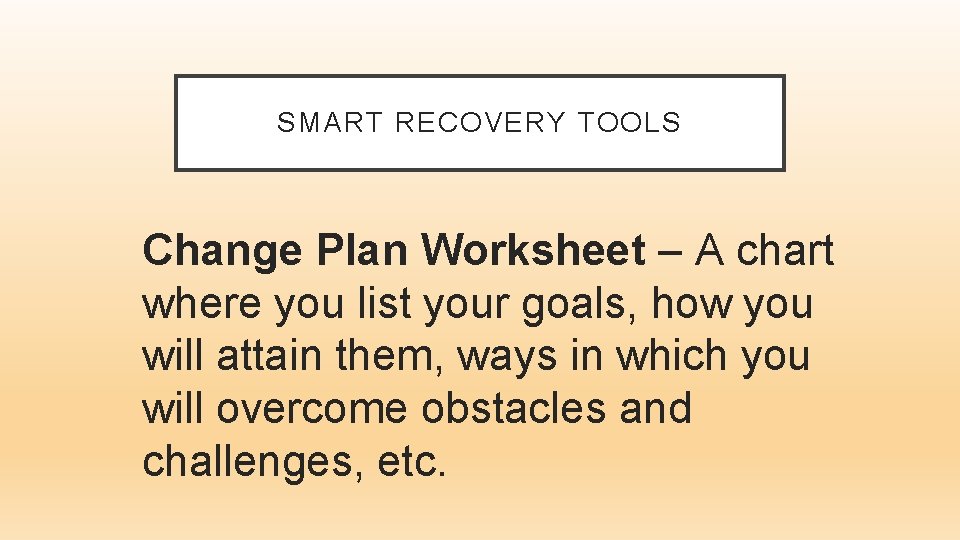 SMART RECOVERY TOOLS Change Plan Worksheet – A chart where you list your goals,