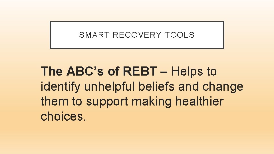 SMART RECOVERY TOOLS The ABC’s of REBT – Helps to identify unhelpful beliefs and