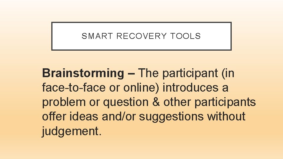 SMART RECOVERY TOOLS Brainstorming – The participant (in face-to-face or online) introduces a problem