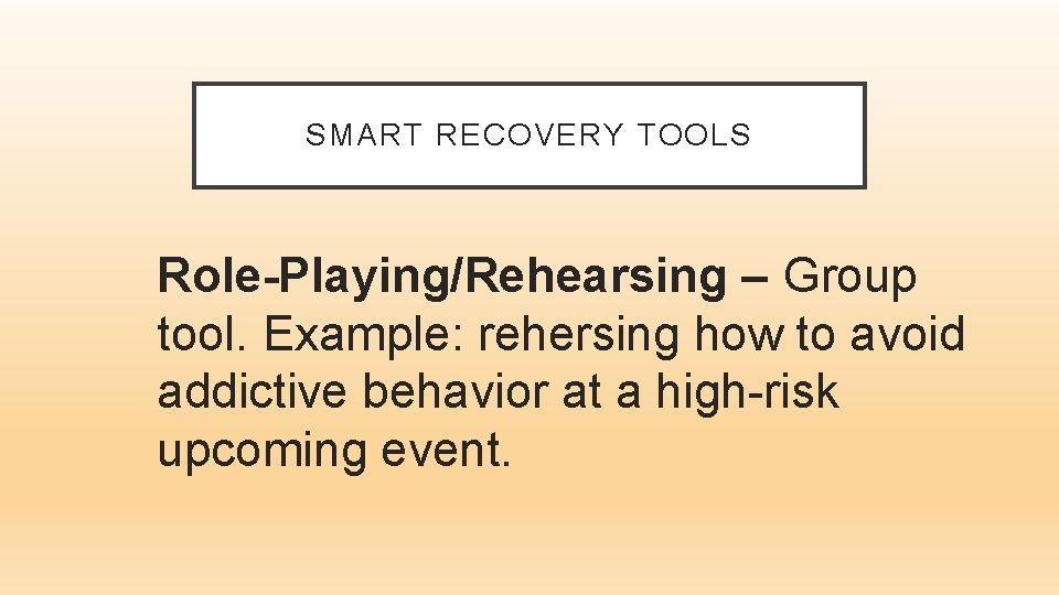 SMART RECOVERY TOOLS Role-Playing/Rehearsing – Group tool. Example: rehersing how to avoid addictive behavior