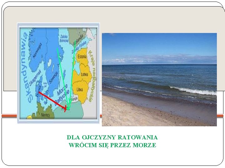 DLA OJCZYZNY RATOWANIA WRÓCIM SIĘ PRZEZ MORZE 