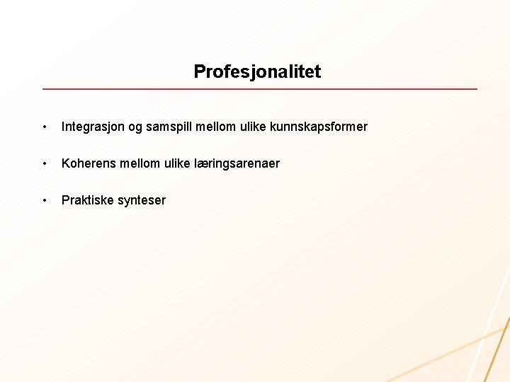 Profesjonalitet • Integrasjon og samspill mellom ulike kunnskapsformer • Koherens mellom ulike læringsarenaer •