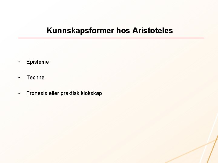 Kunnskapsformer hos Aristoteles • Episteme • Techne • Fronesis eller praktisk klokskap 