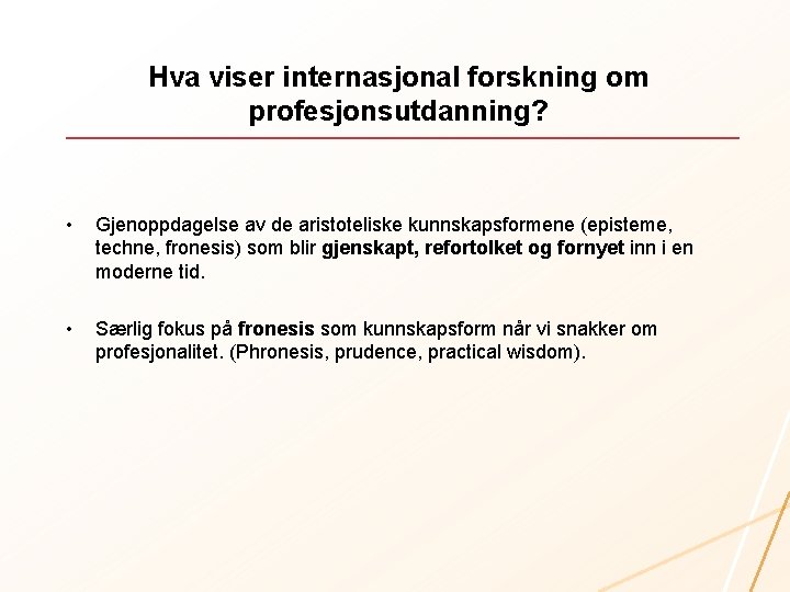 Hva viser internasjonal forskning om profesjonsutdanning? • Gjenoppdagelse av de aristoteliske kunnskapsformene (episteme, techne,