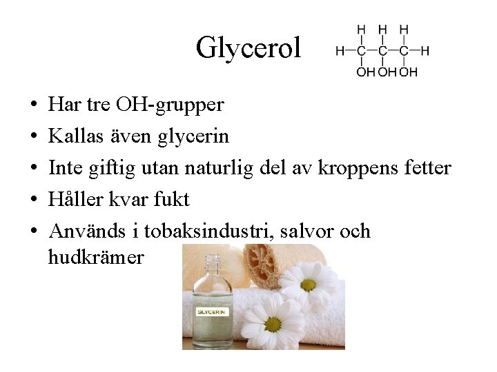 Glycerol • • • Har tre OH-grupper Kallas även glycerin Inte giftig utan naturlig