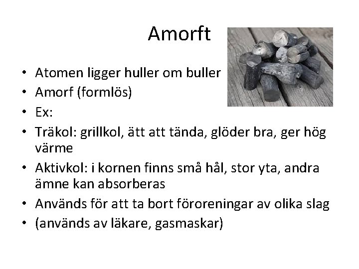 Amorft Atomen ligger huller om buller Amorf (formlös) Ex: Träkol: grillkol, ätt att tända,