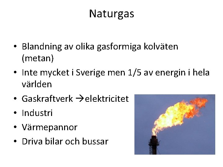 Naturgas • Blandning av olika gasformiga kolväten (metan) • Inte mycket i Sverige men
